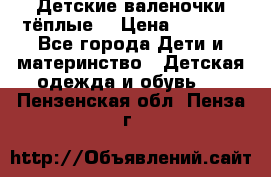 Детские валеночки тёплые. › Цена ­ 1 000 - Все города Дети и материнство » Детская одежда и обувь   . Пензенская обл.,Пенза г.